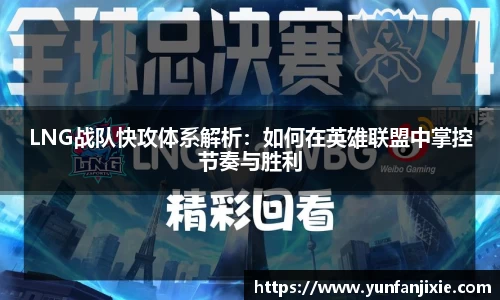LNG战队快攻体系解析：如何在英雄联盟中掌控节奏与胜利