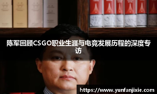 陈军回顾CSGO职业生涯与电竞发展历程的深度专访