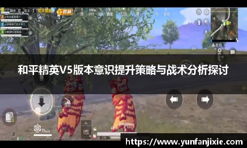 和平精英V5版本意识提升策略与战术分析探讨
