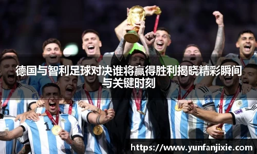 德国与智利足球对决谁将赢得胜利揭晓精彩瞬间与关键时刻