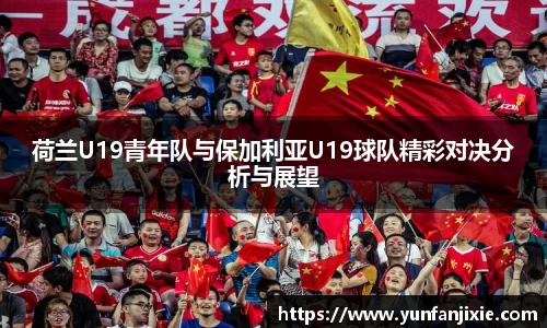 荷兰U19青年队与保加利亚U19球队精彩对决分析与展望