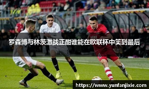 罗森博与林茨激战正酣谁能在欧联杯中笑到最后