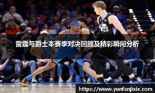 雷霆与爵士本赛季对决回顾及精彩瞬间分析