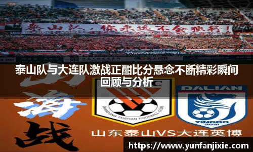 泰山队与大连队激战正酣比分悬念不断精彩瞬间回顾与分析