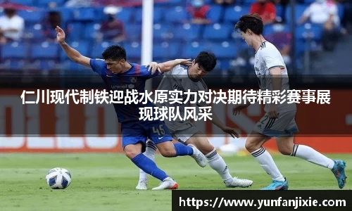 仁川现代制铁迎战水原实力对决期待精彩赛事展现球队风采