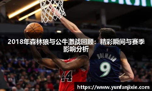 2018年森林狼与公牛激战回顾：精彩瞬间与赛季影响分析
