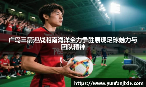 广岛三箭迎战湘南海洋全力争胜展现足球魅力与团队精神