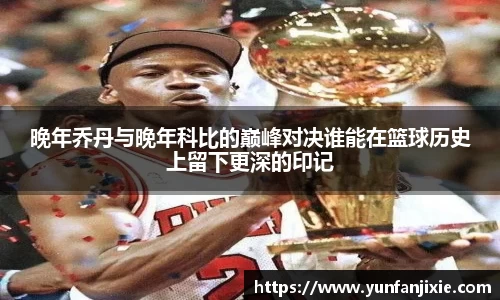 晚年乔丹与晚年科比的巅峰对决谁能在篮球历史上留下更深的印记