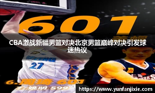 CBA激战新疆男篮对决北京男篮巅峰对决引发球迷热议