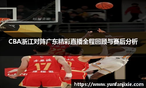 CBA浙江对阵广东精彩直播全程回顾与赛后分析