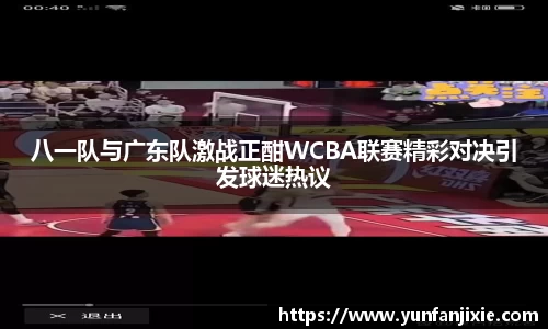 八一队与广东队激战正酣WCBA联赛精彩对决引发球迷热议