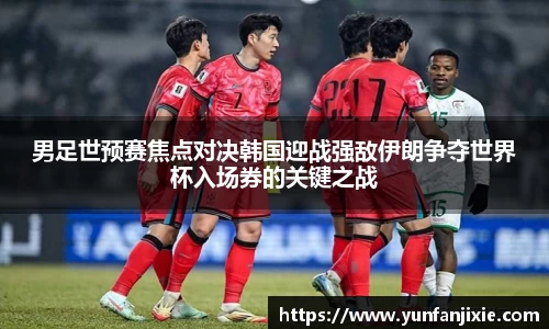男足世预赛焦点对决韩国迎战强敌伊朗争夺世界杯入场券的关键之战