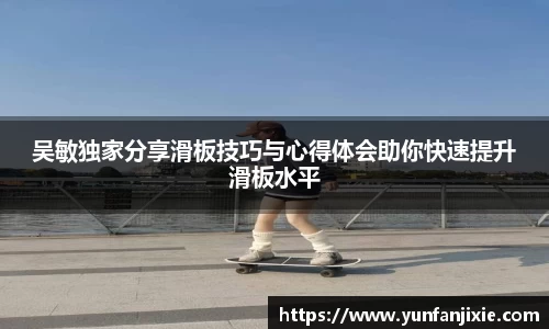 吴敏独家分享滑板技巧与心得体会助你快速提升滑板水平