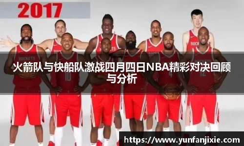 火箭队与快船队激战四月四日NBA精彩对决回顾与分析